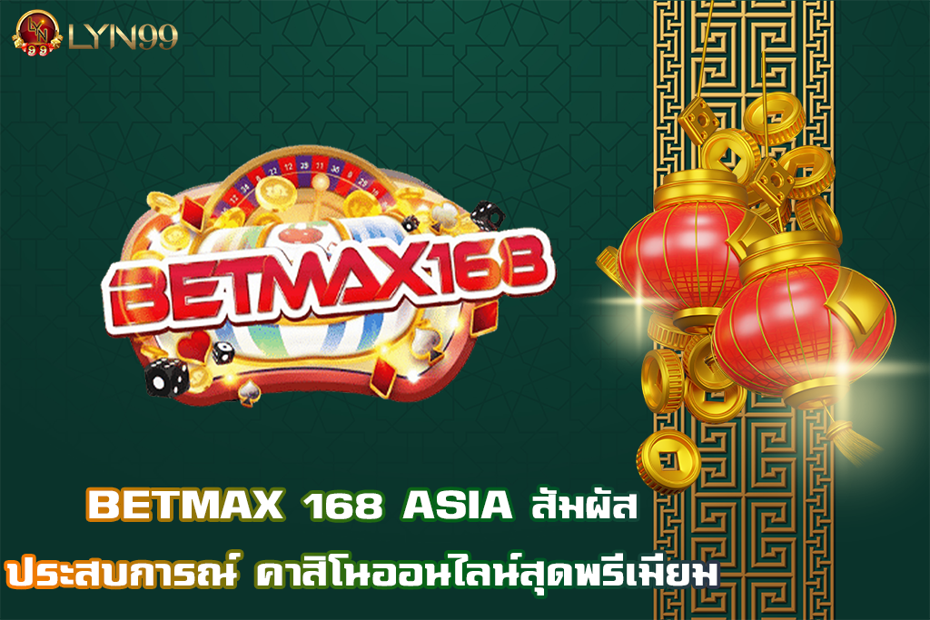 BETMAX 168 ASIA สัมผัสประสบการณ์ คาสิโนออนไลน์สุดพรีเมียม
