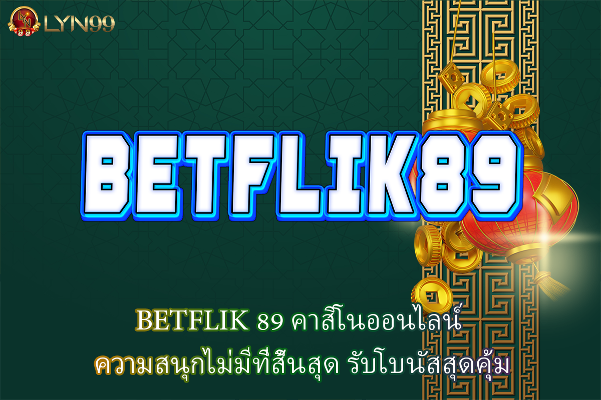 BETFLIK 89 คาสิโนออนไลน์ ความสนุกไม่มีที่สิ้นสุด รับโบนัสสุดคุ้ม