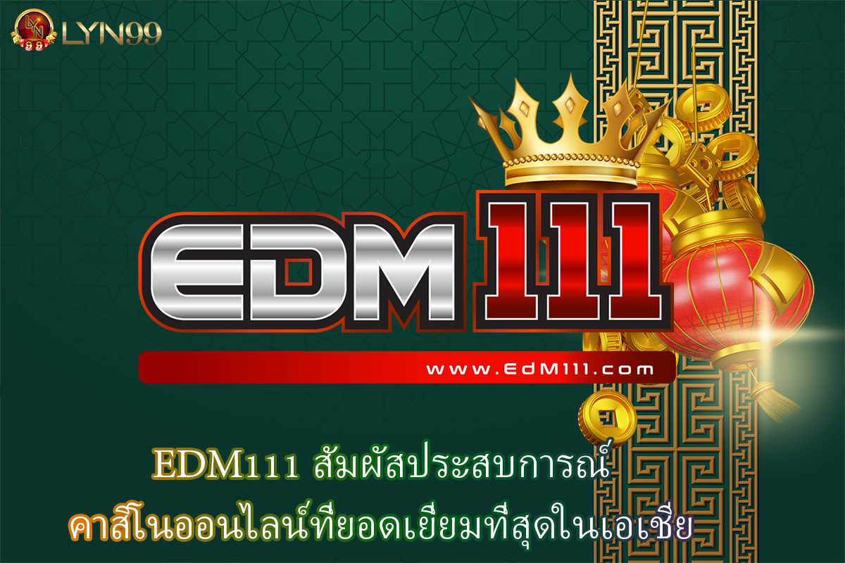 EDM111 สัมผัสประสบการณ์ คาสิโนออนไลน์ที่ยอดเยี่ยมที่สุดในเอเชีย