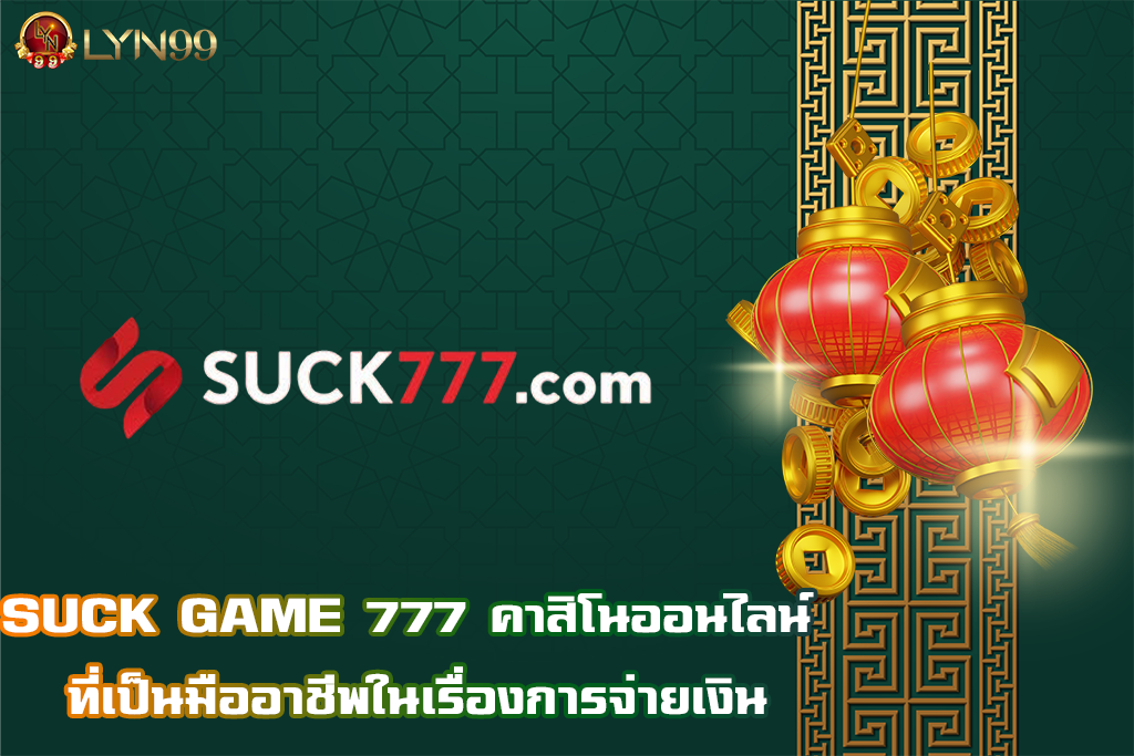 SUCK GAME 777 คาสิโนออนไลน์ ที่เป็นมืออาชีพในเรื่องการจ่ายเงิน