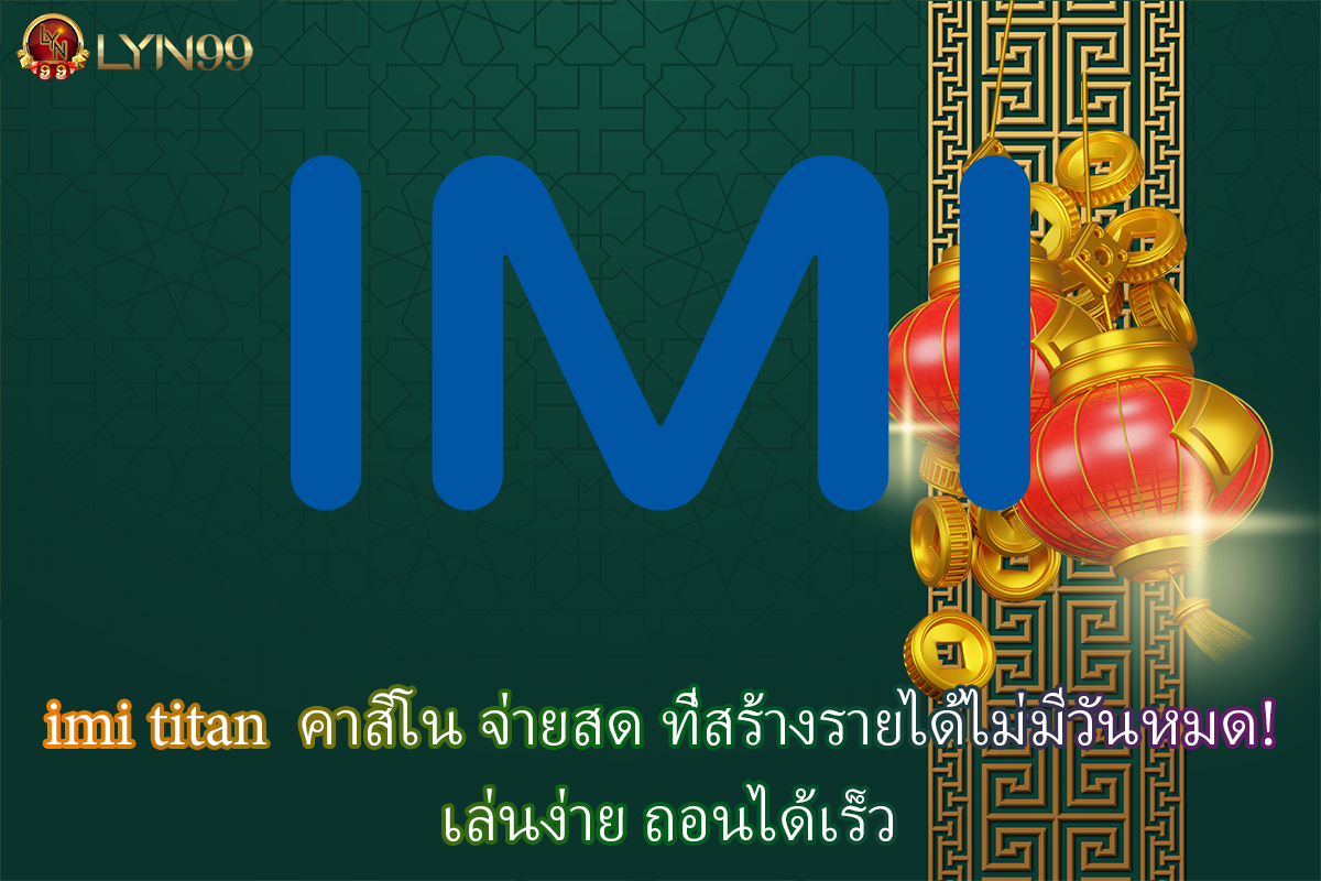 imi titan  คาสิโน จ่ายสด ที่สร้างรายได้ไม่มีวันหมด! เล่นง่าย ถอนได้เร็ว