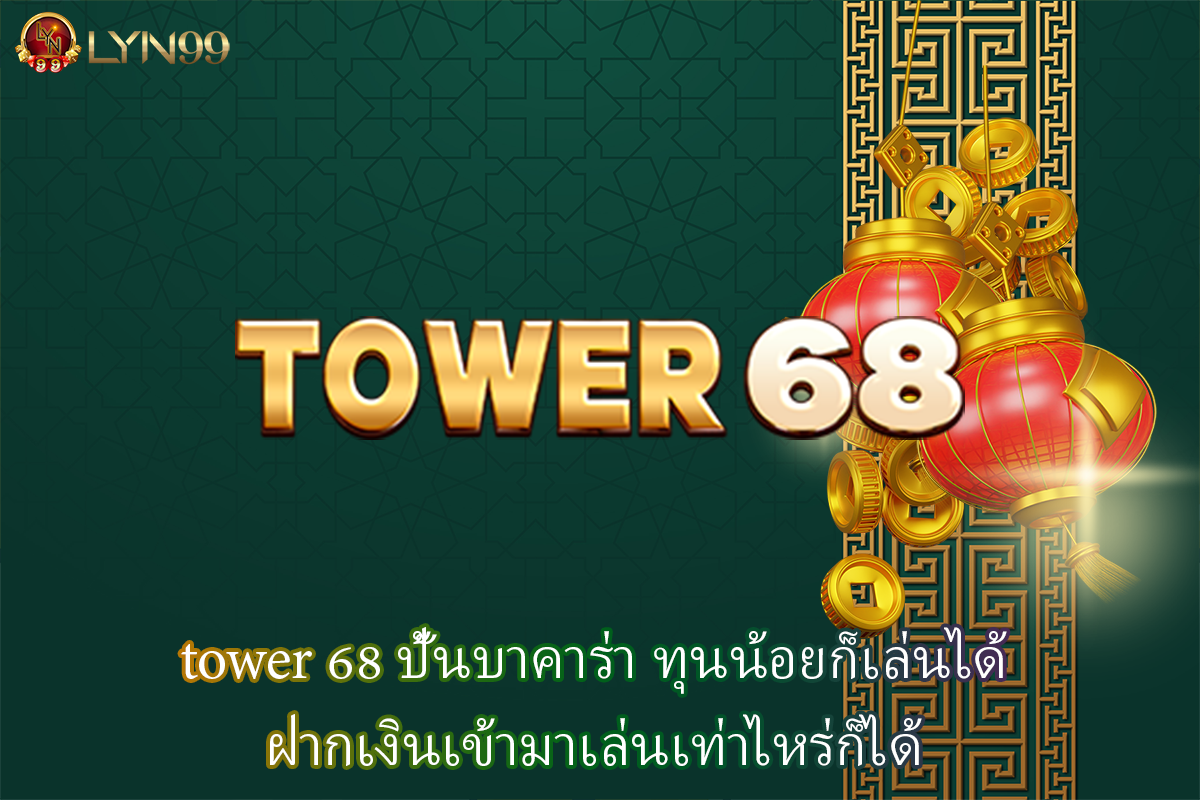 tower 68 ปั้นบาคาร่า ทุนน้อยก็เล่นได้ ฝากเงินเข้ามาเล่นเท่าไหร่ก็ได้