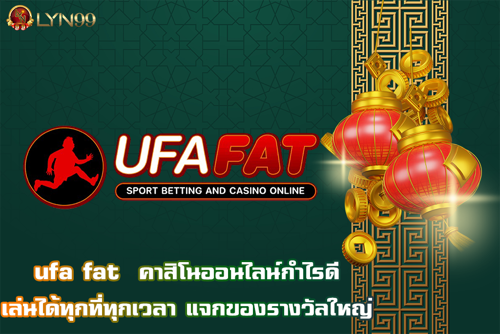 ufa fat  คาสิโนออนไลน์กำไรดี เล่นได้ทุกที่ทุกเวลา แจกของรางวัลใหญ่